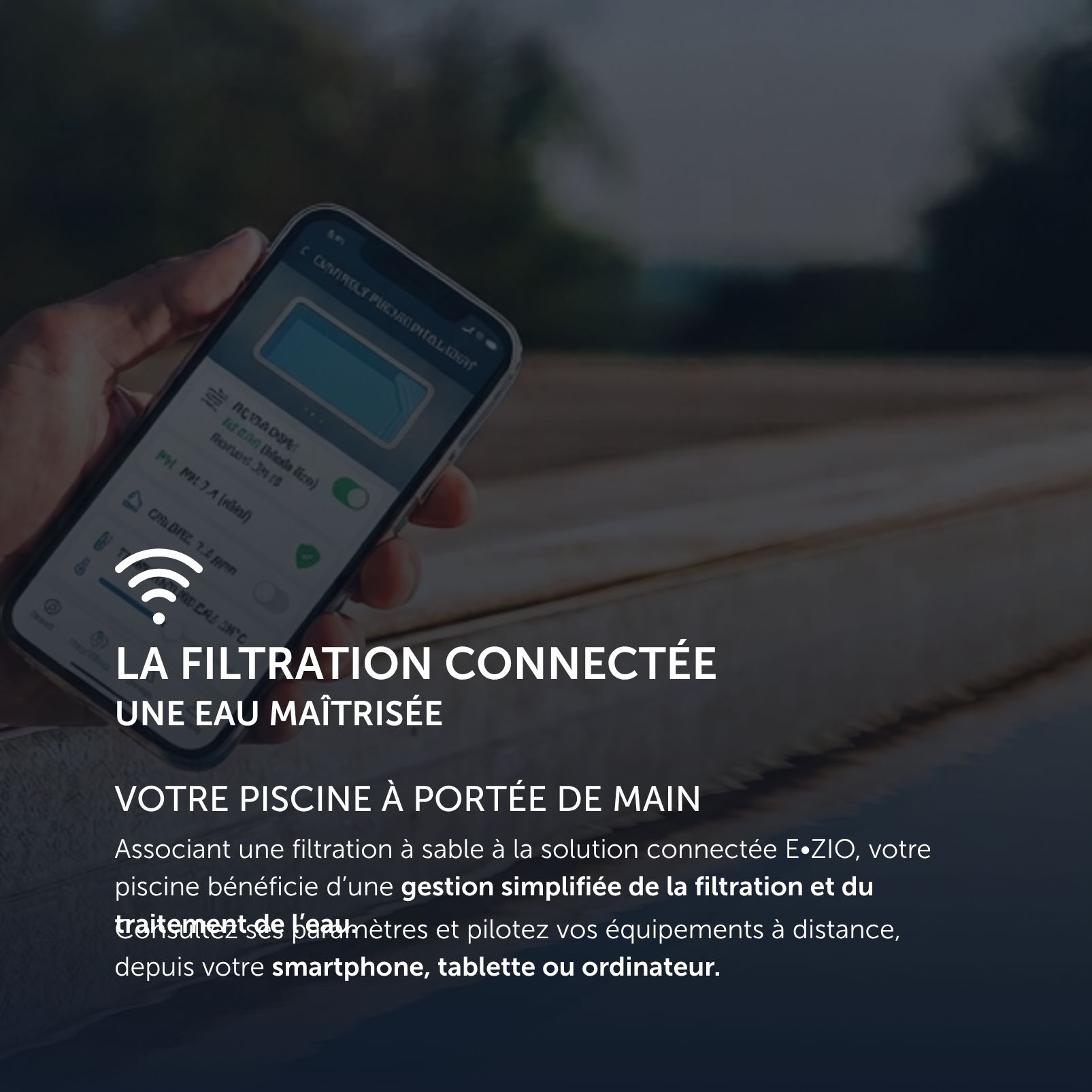 Une personne tient un smartphone sur lequel s'affiche une application de gestion de piscine. Le texte vante les mérites du contrôle à distance et connecté du système de filtration des piscines Piscine Urbaine grâce à E-ZIO, en mettant en avant la simplification de la gestion de l'eau via des appareils connectés.